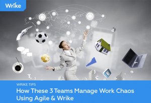 How These 3 Teams Manage Work Chaos Using Agile & Wrike