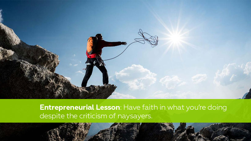 Entrepreneurial lesson - You have to have faith in what you’re doing—despite what criticisms the naysayers have.